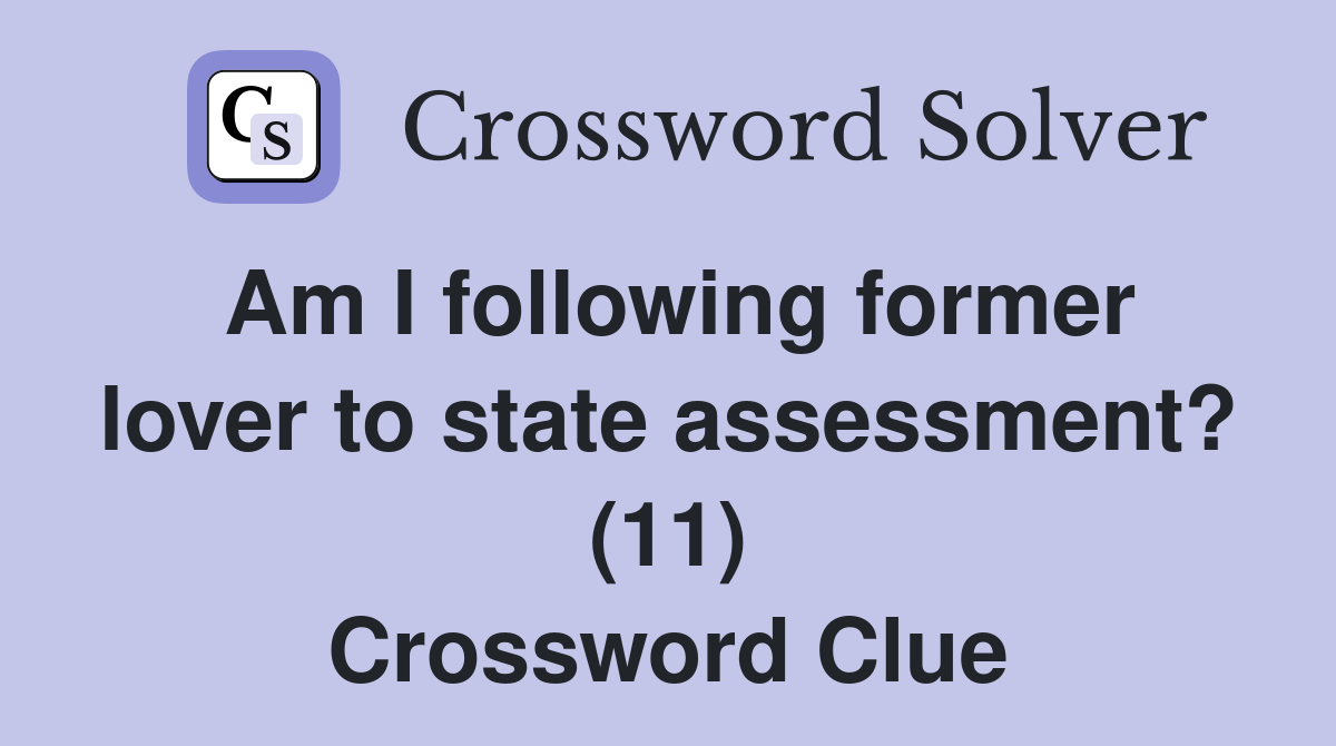 Am I following former lover to state assessment? (11) Crossword Clue