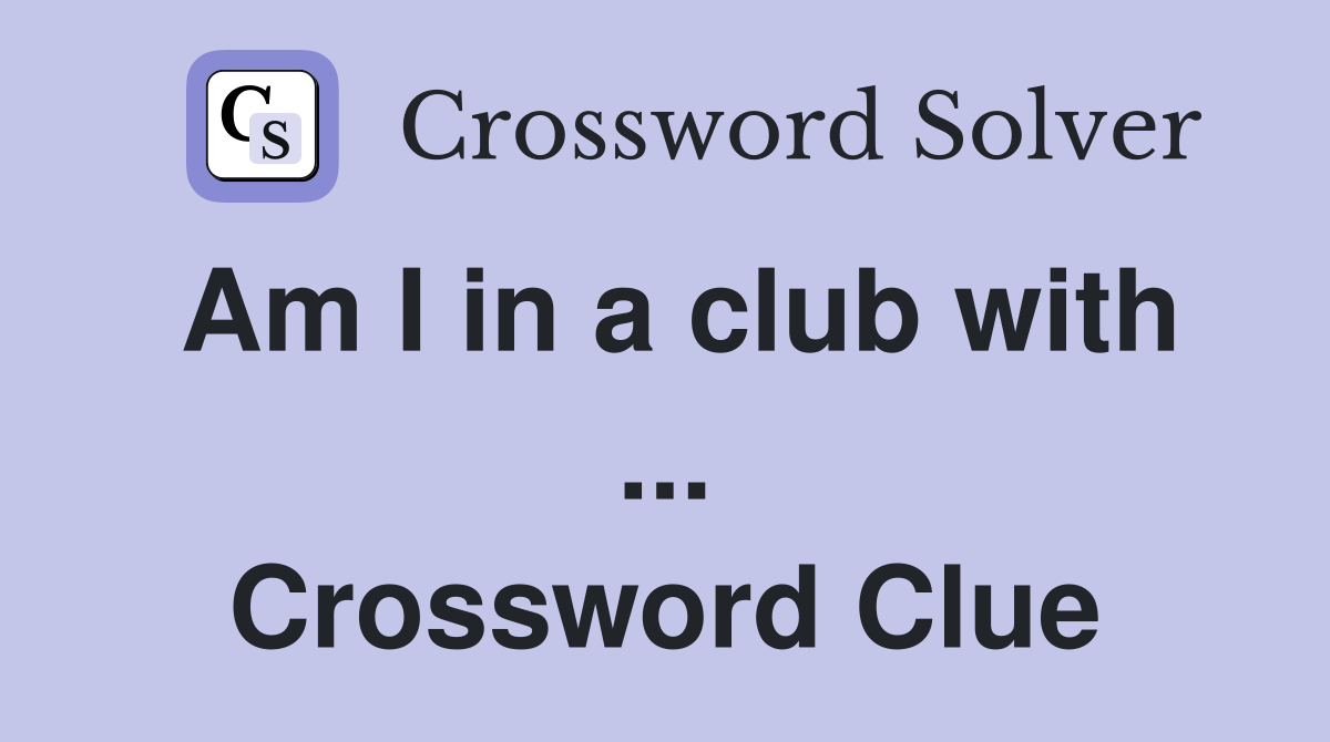 Am I in a club with ... Crossword Clue