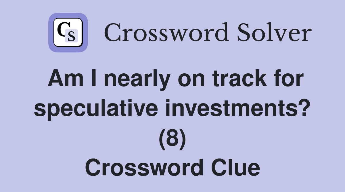 Am I nearly on track for speculative investments? (8) Crossword Clue