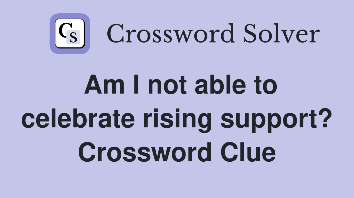 Am I not able to celebrate rising support? Crossword Clue