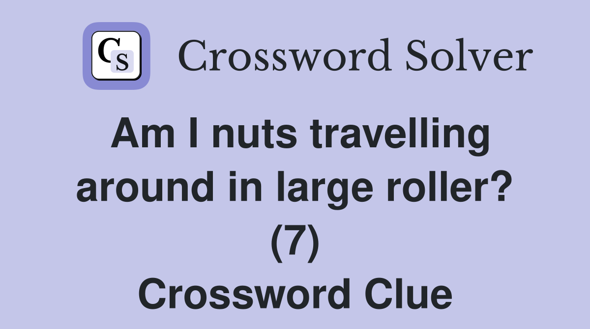 Am I nuts travelling around in large roller? (7) Crossword Clue