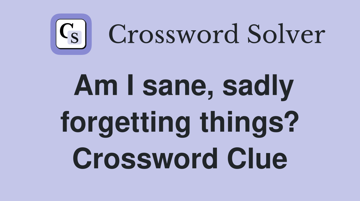 Am I sane, sadly forgetting things? Crossword Clue