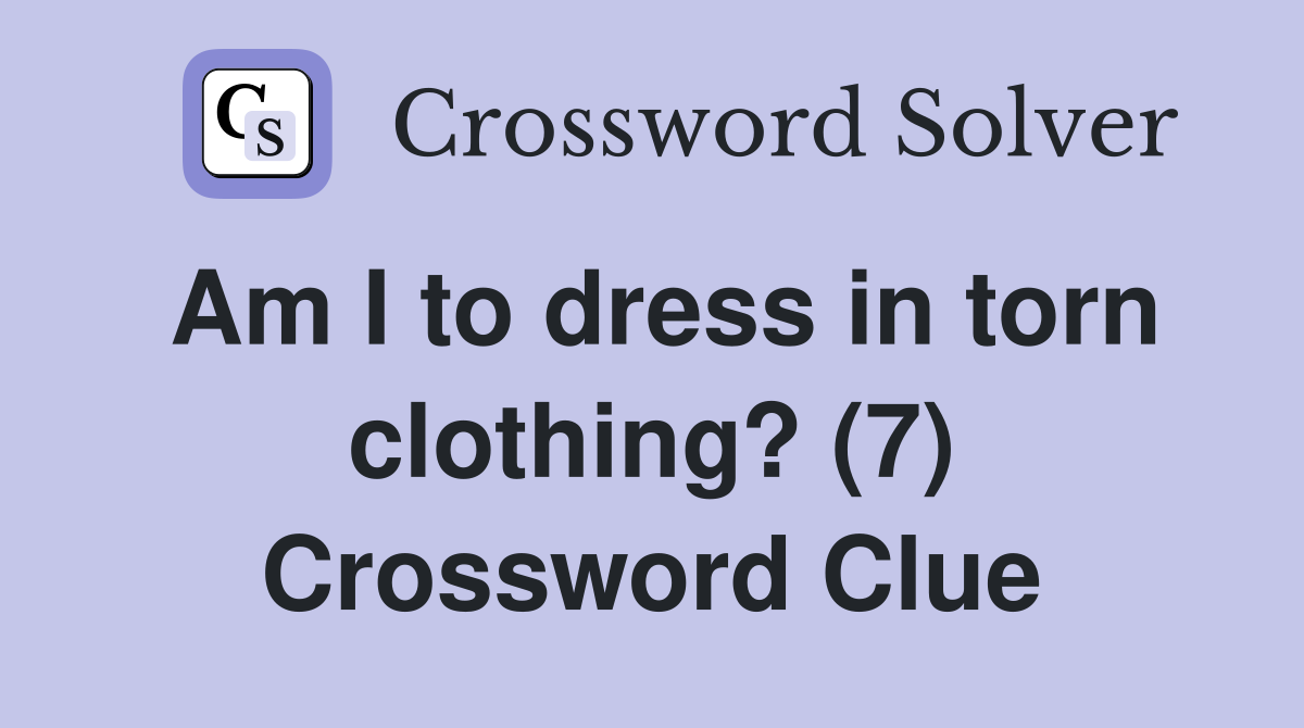 Am I to dress in torn clothing? (7) Crossword Clue