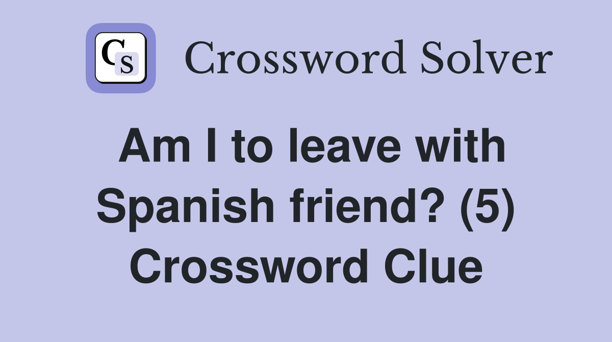 Am I to leave with Spanish friend? (5) Crossword Clue