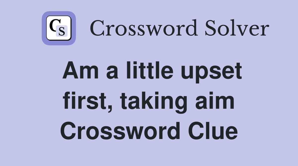 Am a little upset first, taking aim Crossword Clue