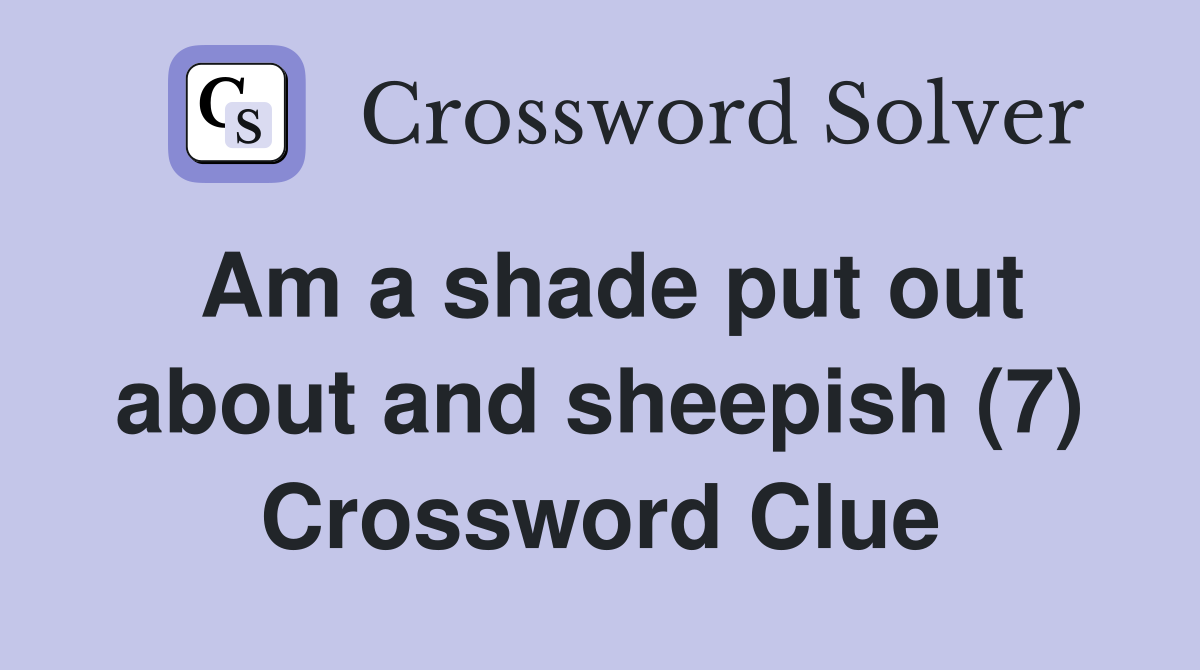 Am a shade put out about and sheepish (7) Crossword Clue