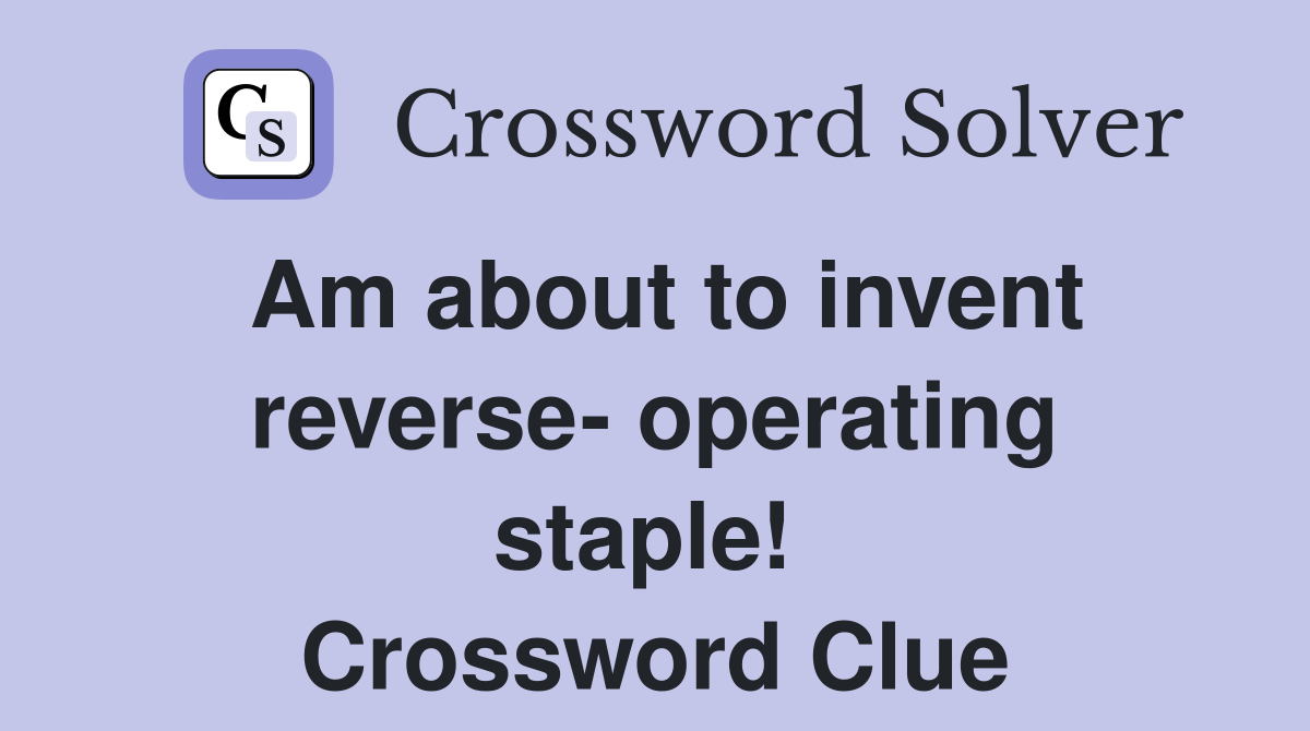 Am about to invent reverse- operating staple!  Crossword Clue