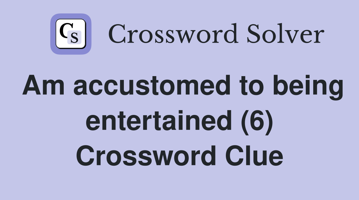 Am accustomed to being entertained (6) Crossword Clue