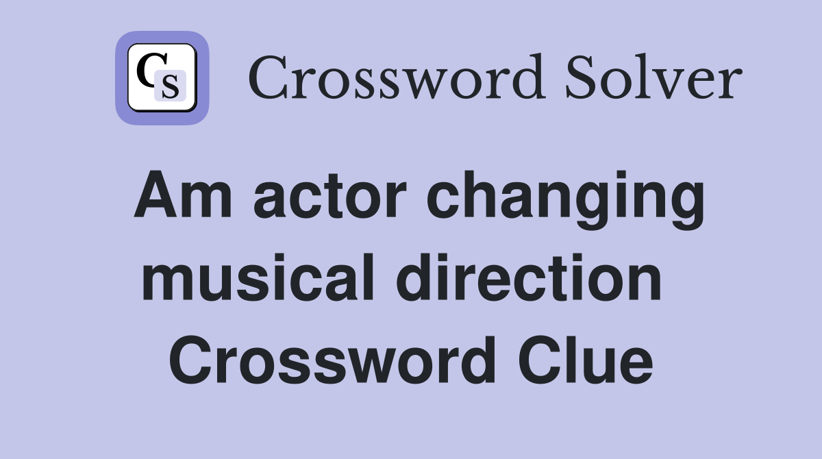 Am actor changing musical direction  Crossword Clue