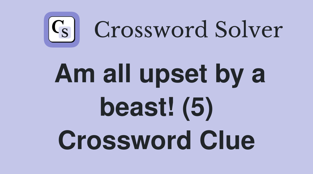 Am all upset by a beast! (5) Crossword Clue