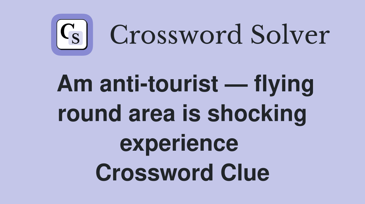 Am anti-tourist — flying round area is shocking experience  Crossword Clue