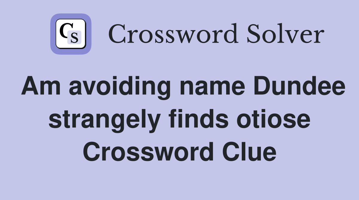 Am avoiding name Dundee strangely finds otiose Crossword Clue