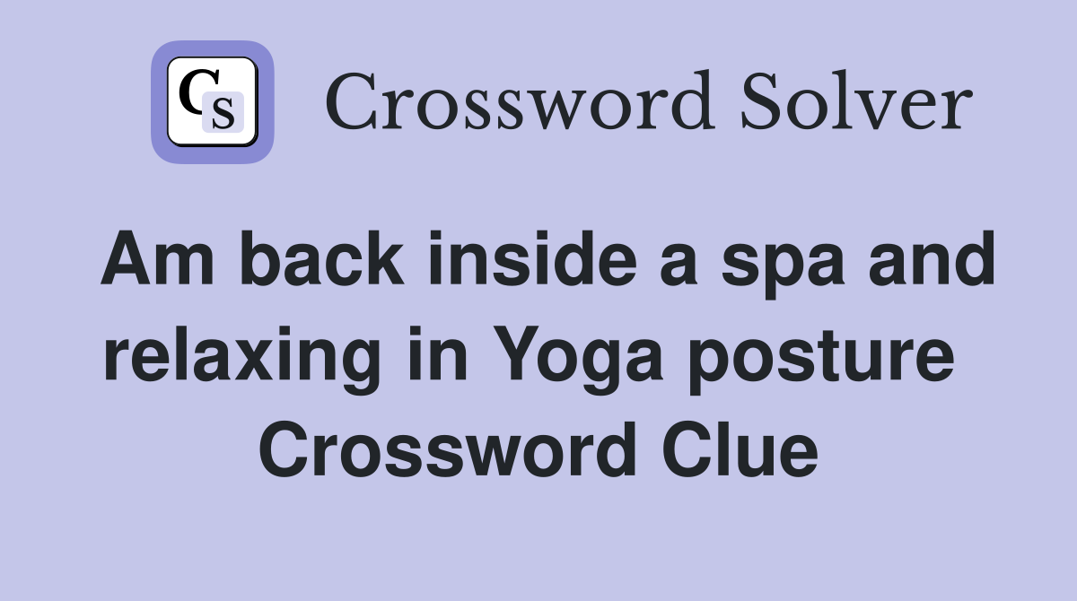 Am back inside a spa and relaxing in Yoga posture  Crossword Clue
