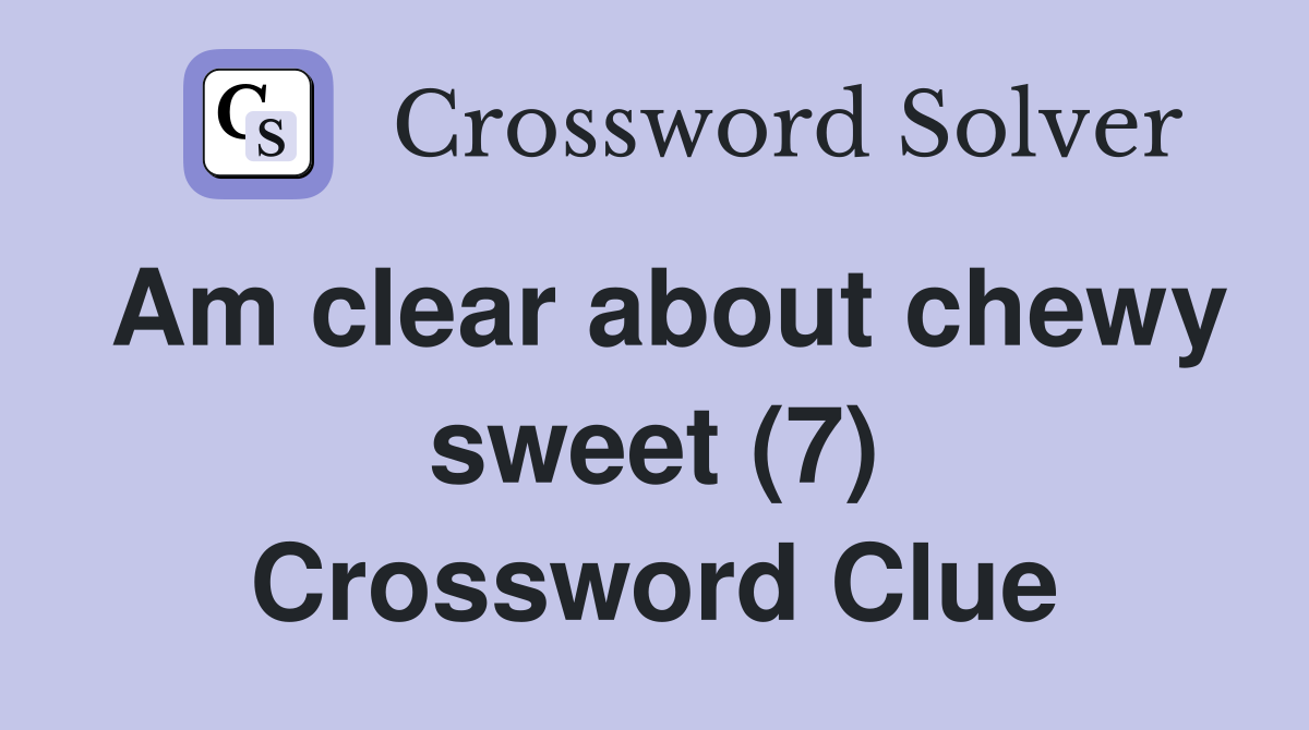 Am clear about chewy sweet (7) - Crossword Clue Answers - Crossword Solver