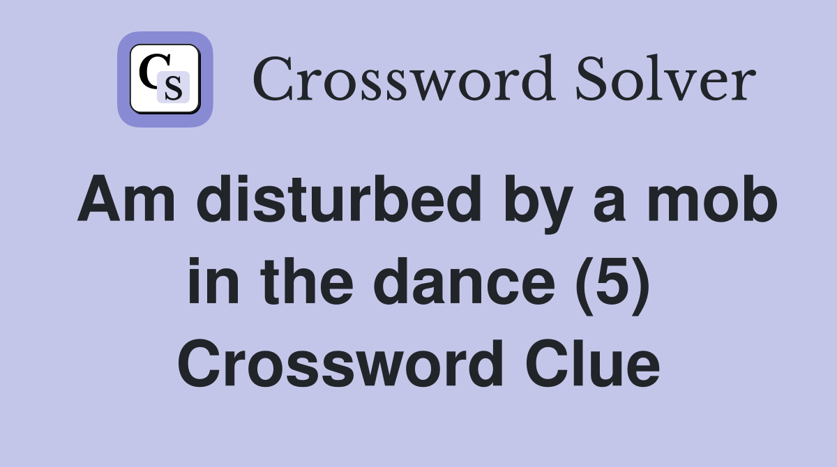 Am disturbed by a mob in the dance (5) Crossword Clue