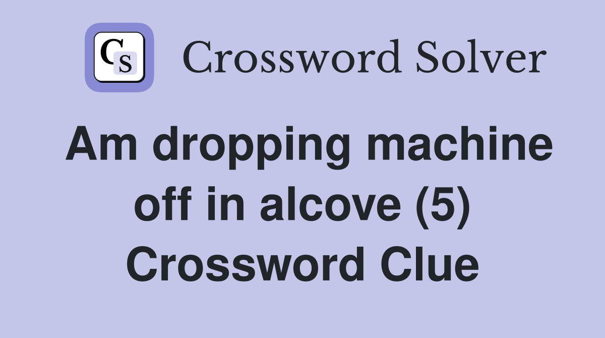 Am dropping machine off in alcove (5) Crossword Clue