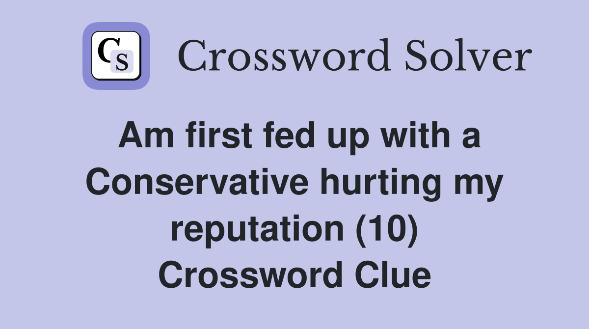Am first fed up with a Conservative hurting my reputation (10) Crossword Clue
