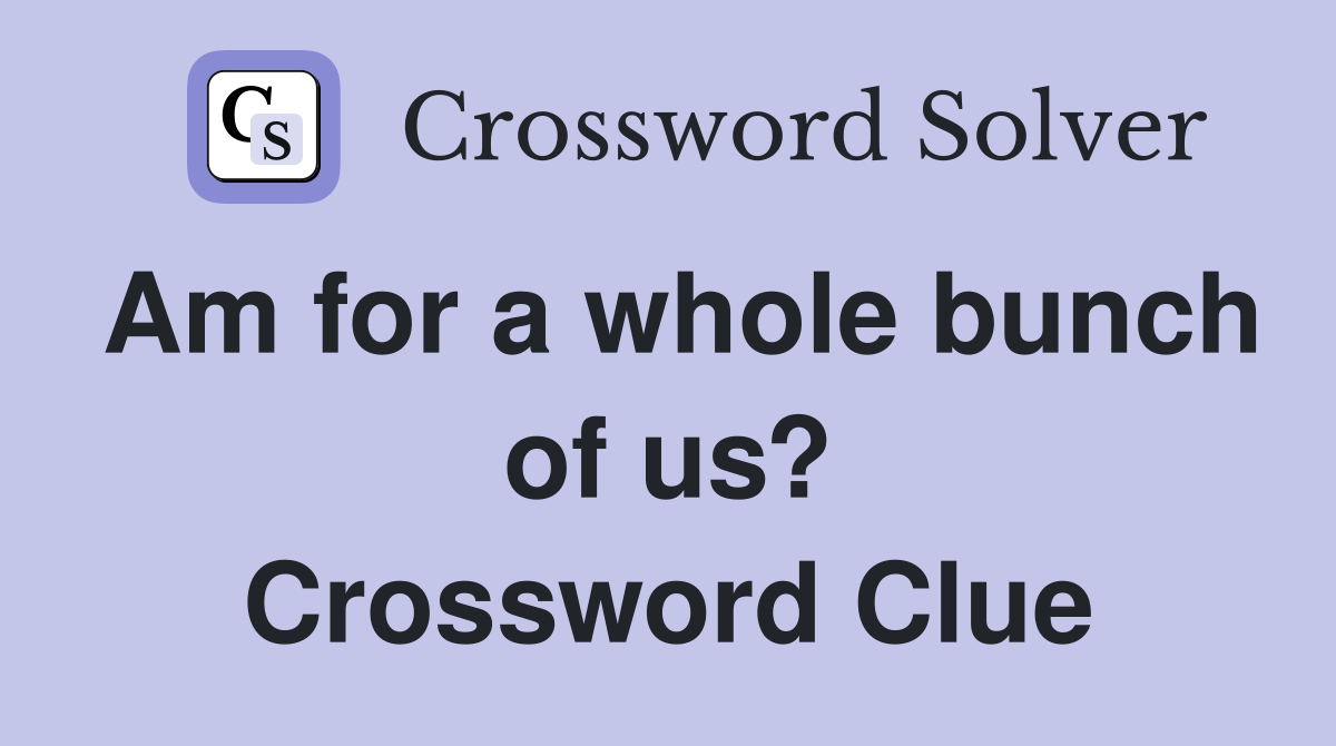 Am for a whole bunch of us? Crossword Clue