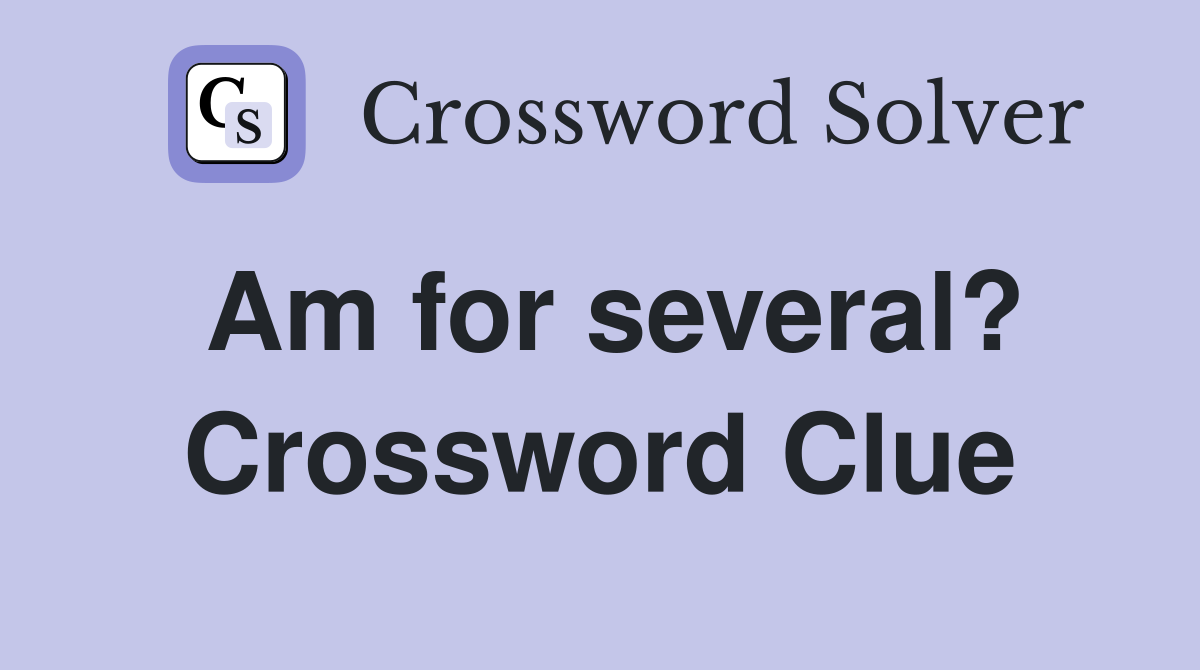 Am for several? Crossword Clue