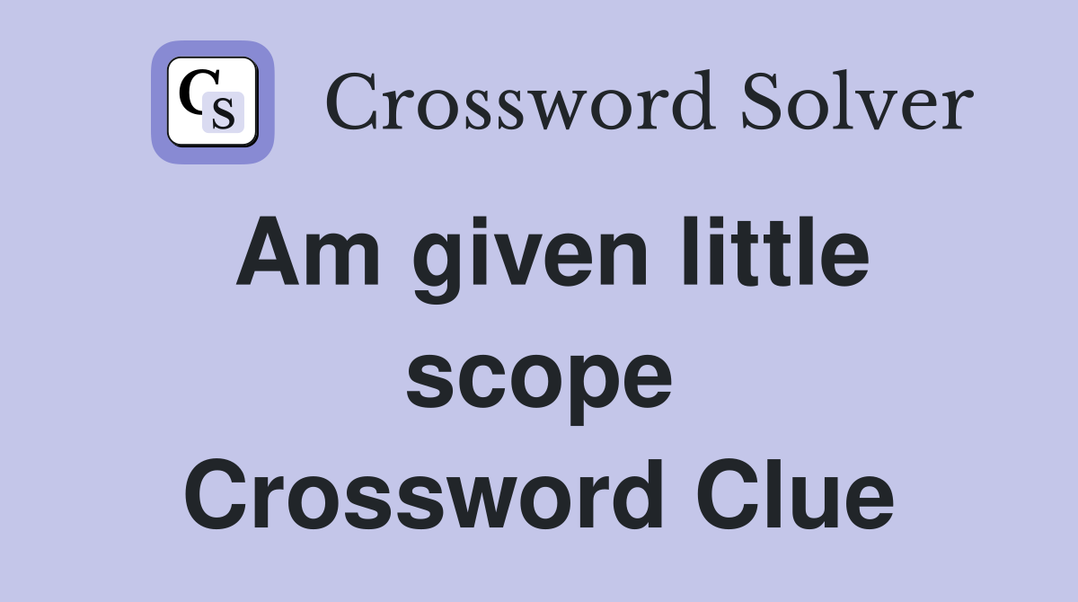 Am given little scope Crossword Clue