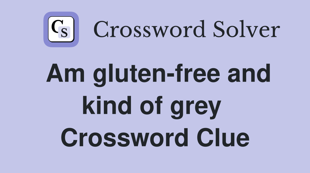 Am gluten-free and kind of grey  Crossword Clue