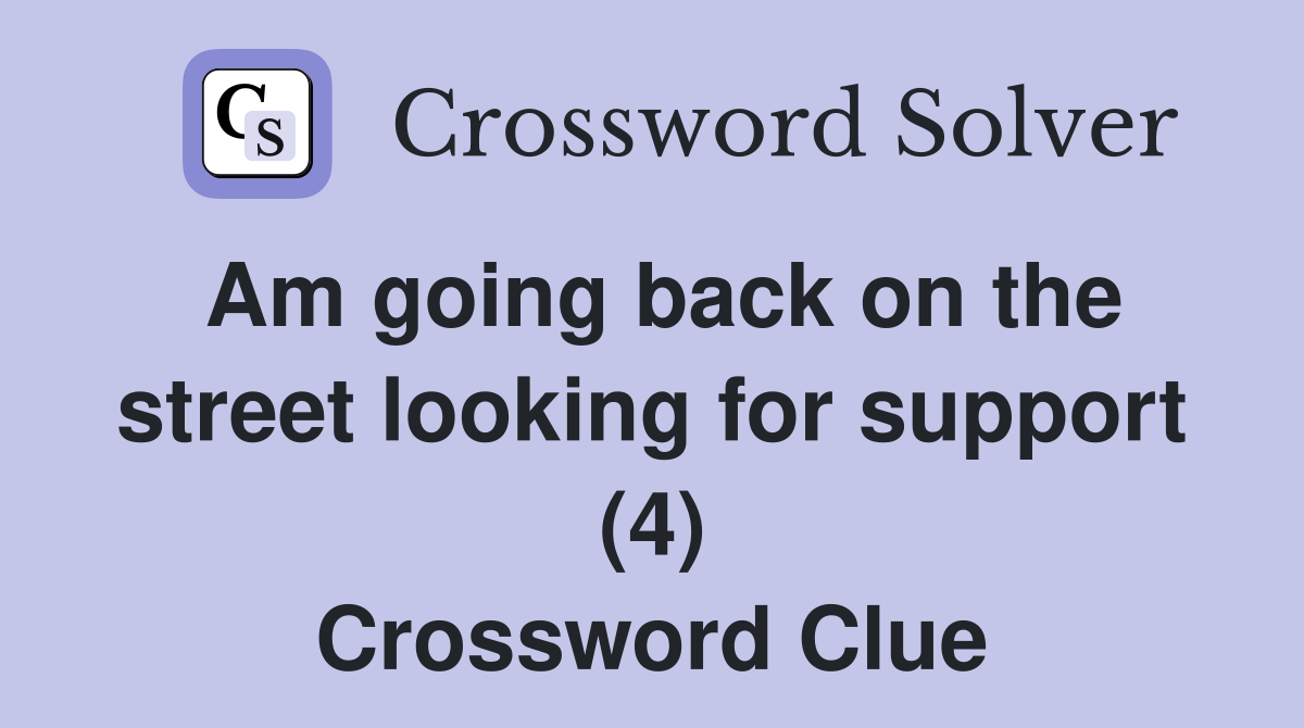 Am going back on the street looking for support (4) Crossword Clue