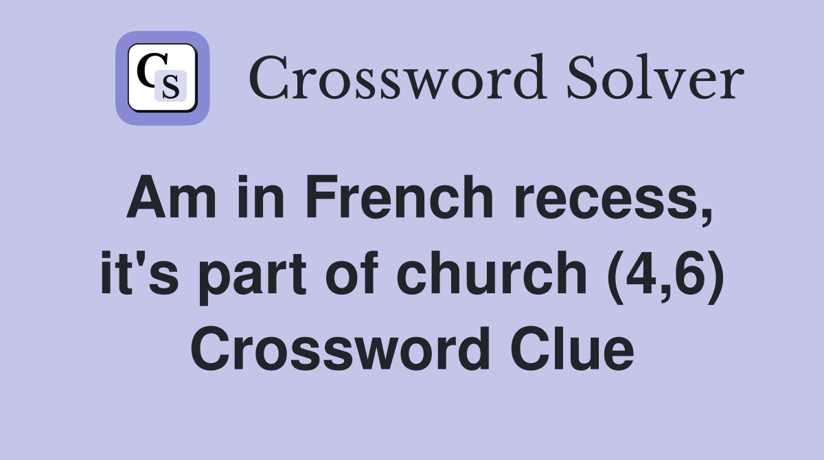Am in French recess, it's part of church (4,6) Crossword Clue