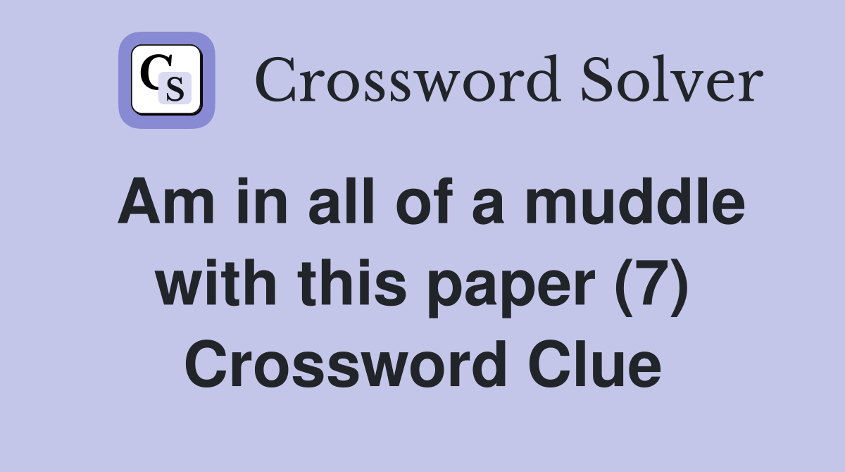Am in all of a muddle with this paper (7) Crossword Clue