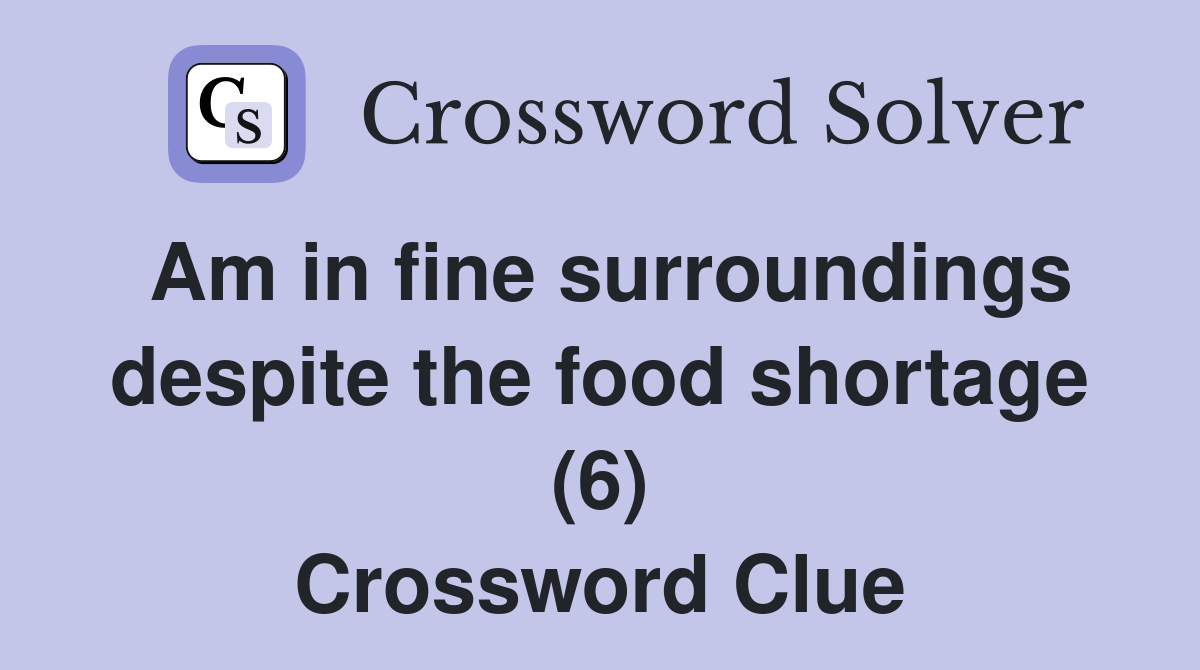 Am in fine surroundings despite the food shortage (6) Crossword Clue