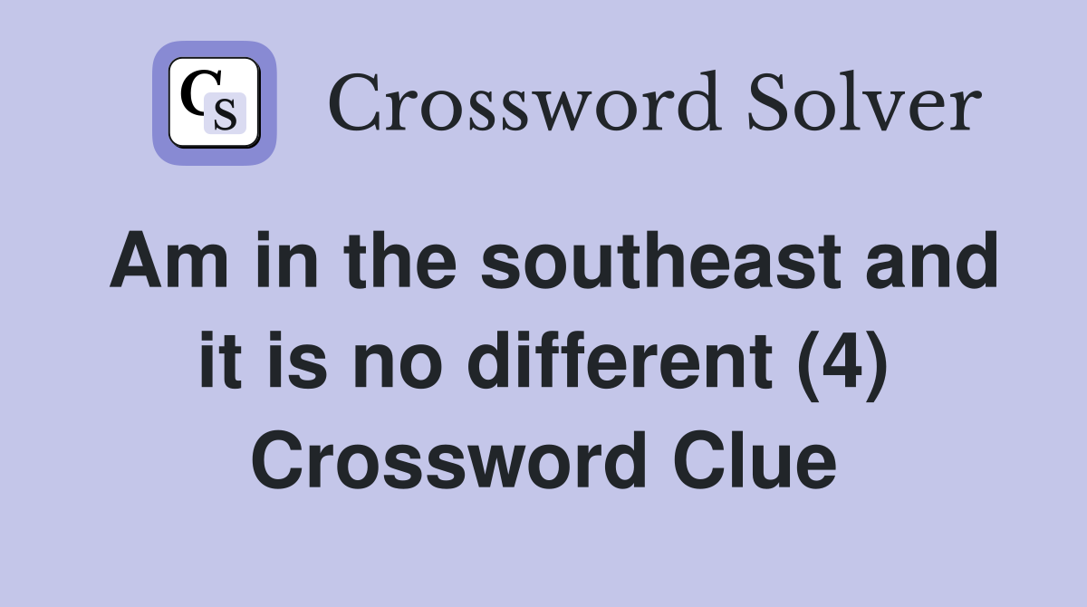 Am in the southeast and it is no different (4) Crossword Clue