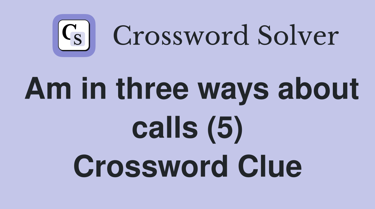 Am in three ways about calls (5) Crossword Clue