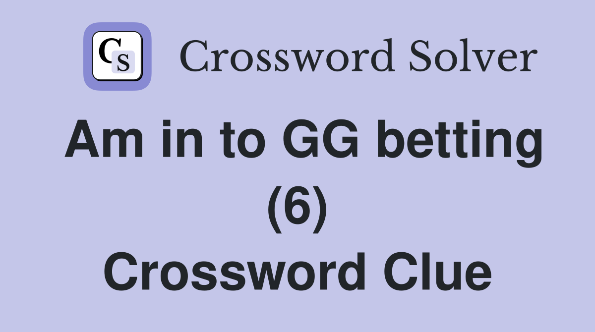 Am in to GG betting (6) Crossword Clue