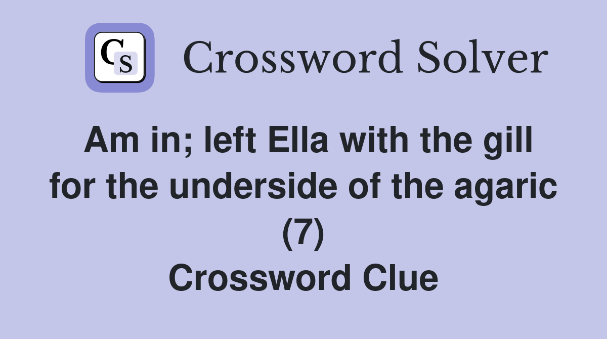 Am in; left Ella with the gill for the underside of the agaric (7) Crossword Clue