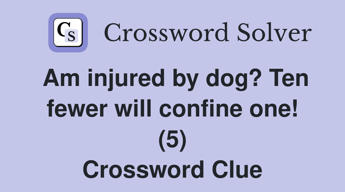 Am injured by dog? Ten fewer will confine one! (5) Crossword Clue