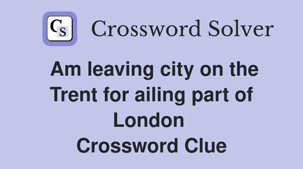 Am leaving city on the Trent for ailing part of London  Crossword Clue