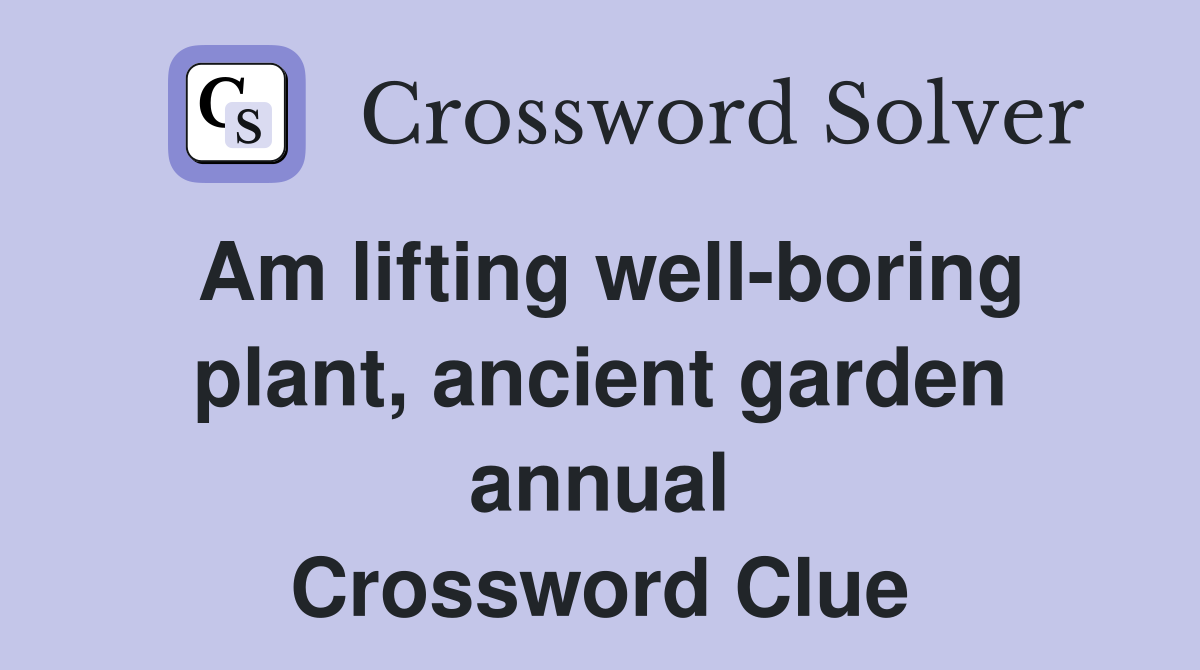 Am lifting well-boring plant, ancient garden annual Crossword Clue