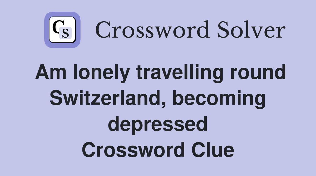 Am lonely travelling round Switzerland, becoming depressed Crossword Clue