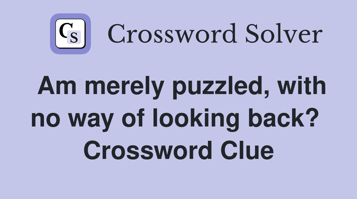 Am merely puzzled, with no way of looking back?  Crossword Clue