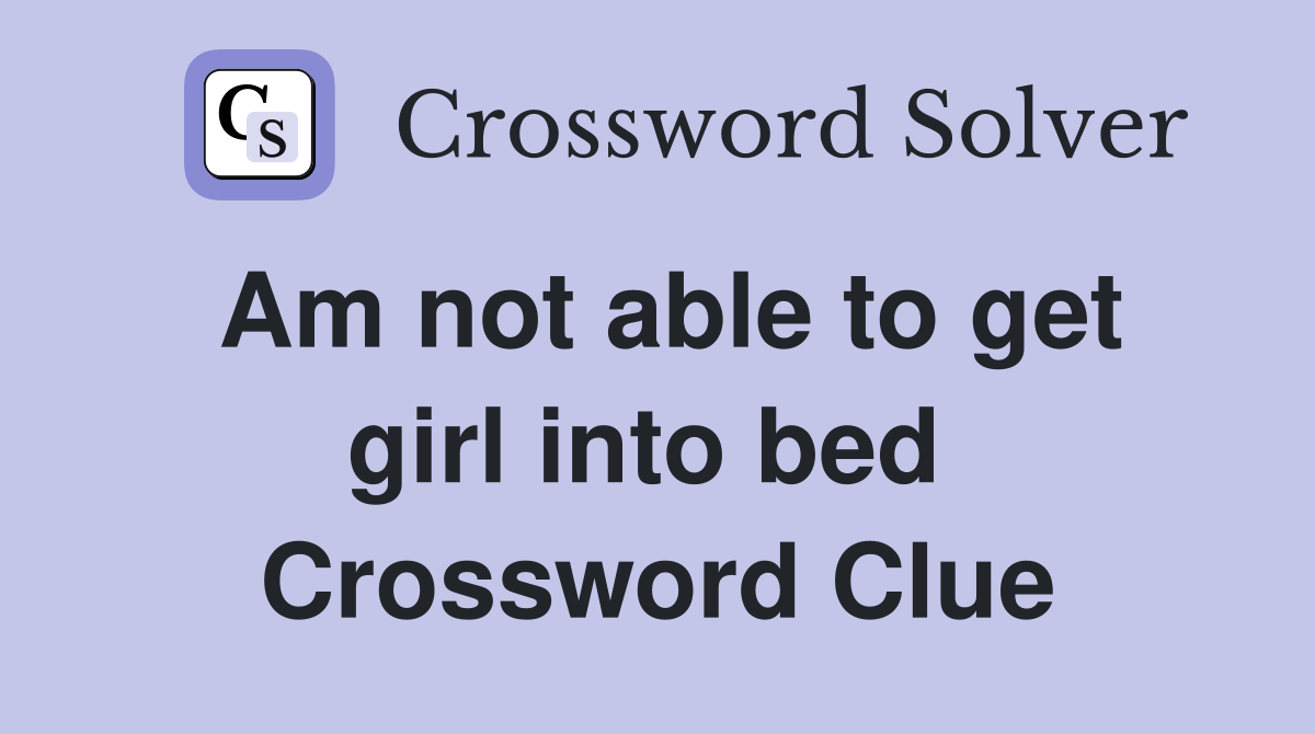 Am not able to get girl into bed  Crossword Clue