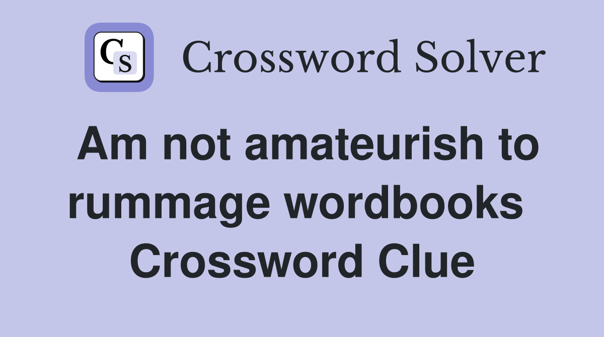 Am not amateurish to rummage wordbooks  Crossword Clue