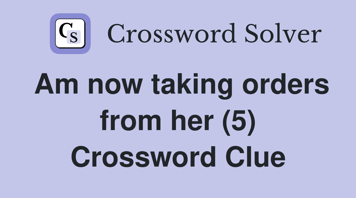 Am now taking orders from her (5) Crossword Clue