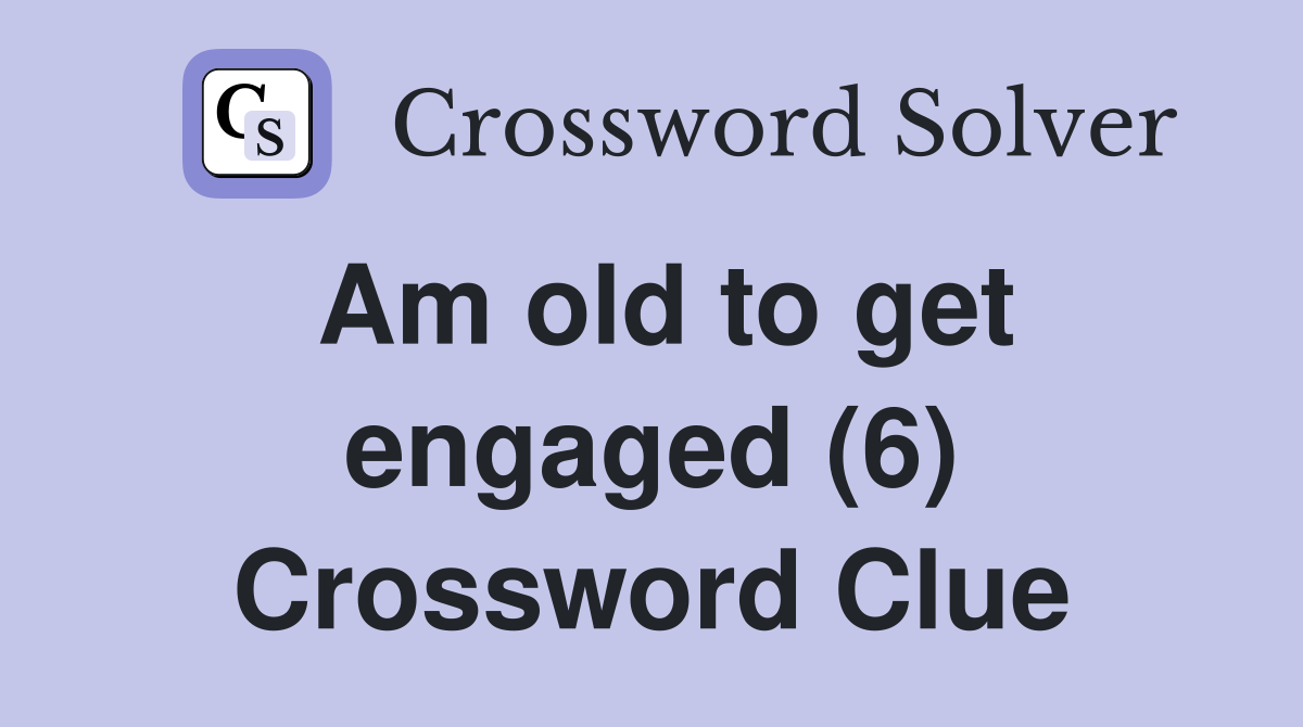 Am old to get engaged (6) Crossword Clue