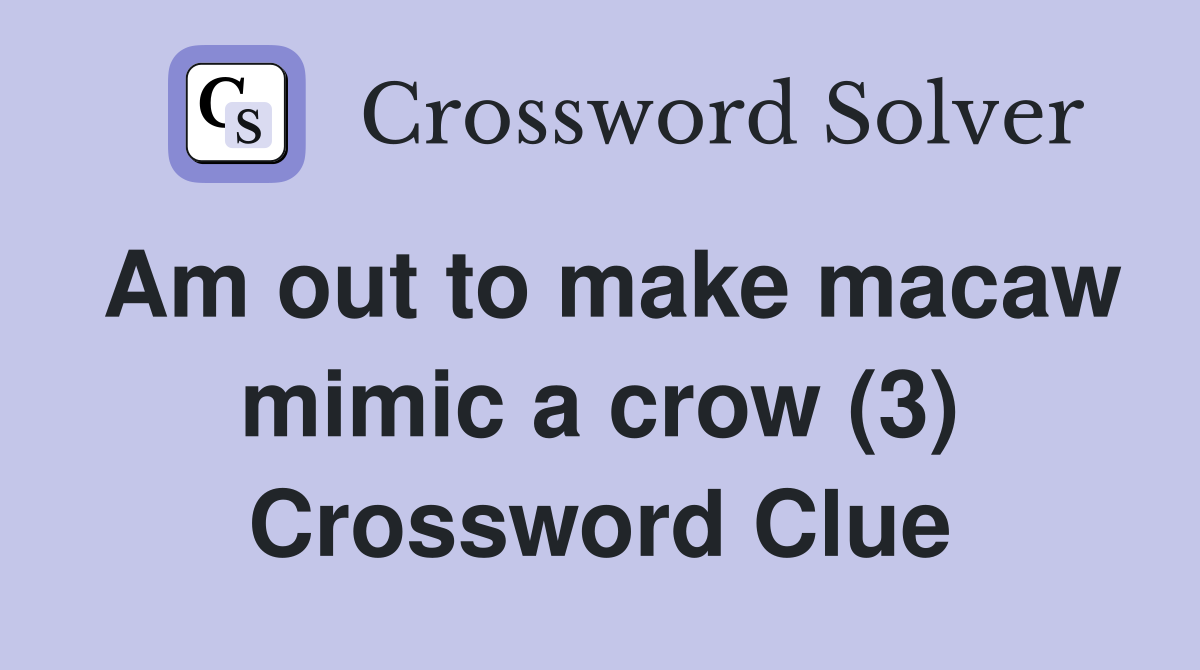 Am out to make macaw mimic a crow (3) Crossword Clue