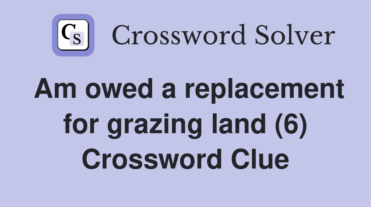 Am owed a replacement for grazing land (6) Crossword Clue