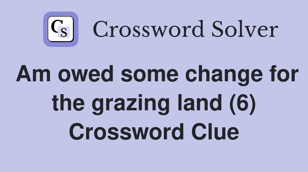Am owed some change for the grazing land (6) Crossword Clue Answers