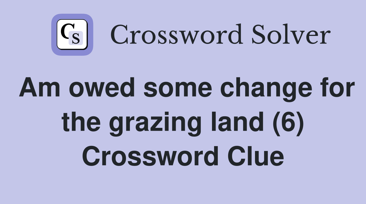 Am owed some change for the grazing land (6) Crossword Clue