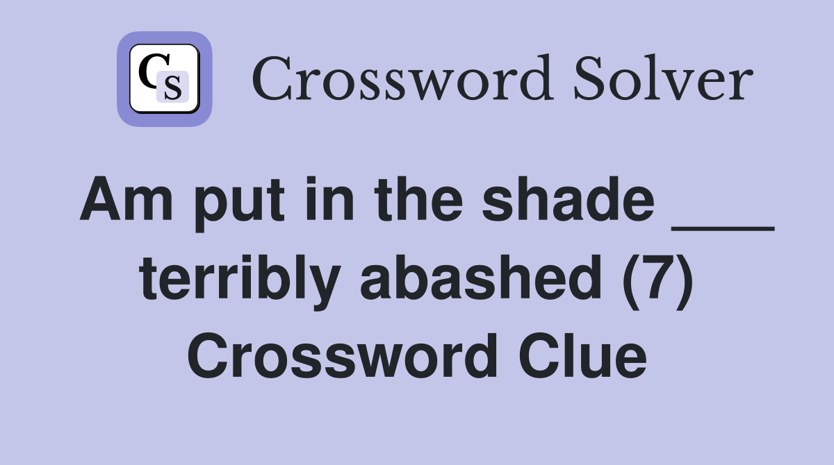 Am put in the shade ___ terribly abashed (7) Crossword Clue