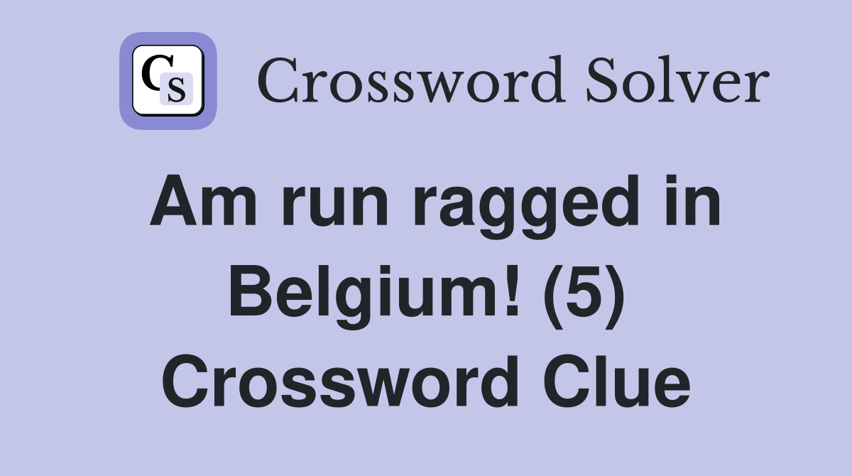 Am run ragged in Belgium! (5) Crossword Clue