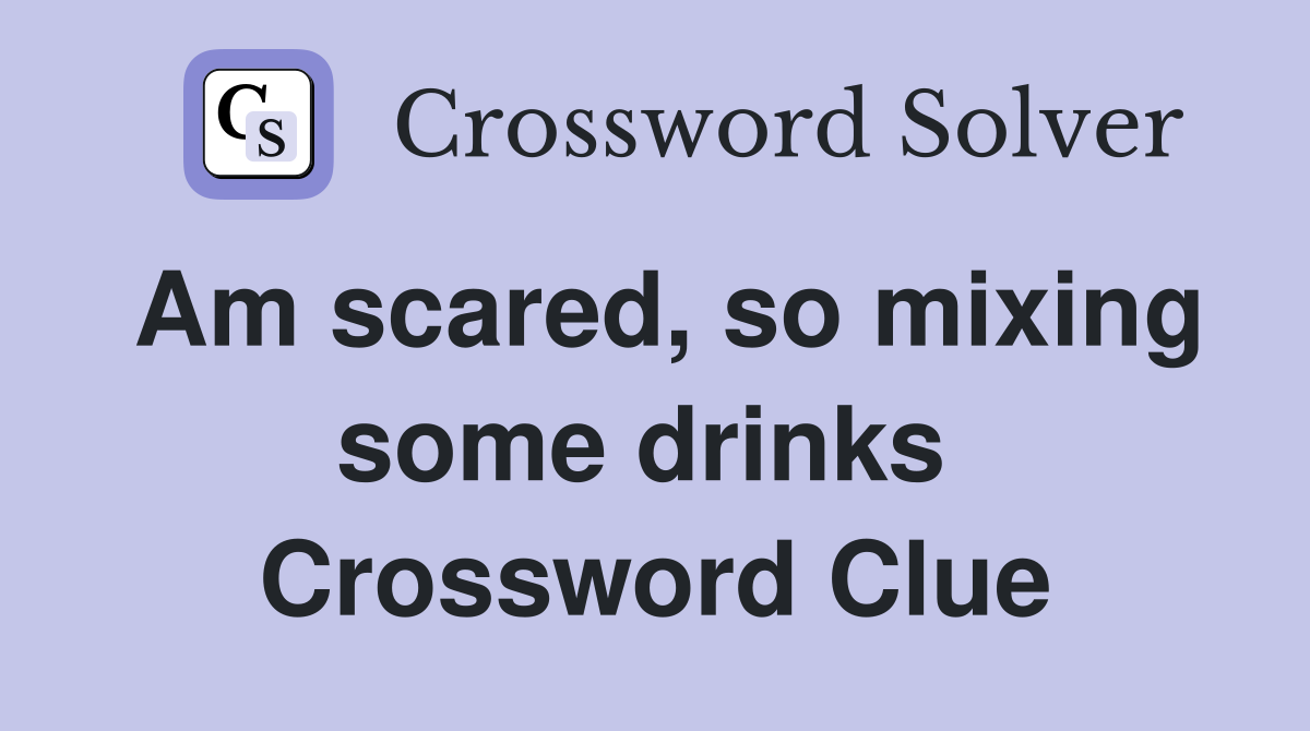 Am scared, so mixing some drinks  Crossword Clue