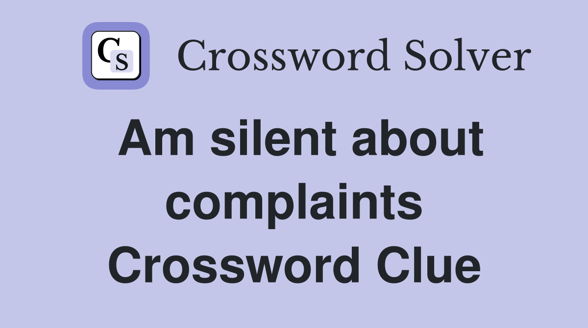 Am silent about complaints Crossword Clue